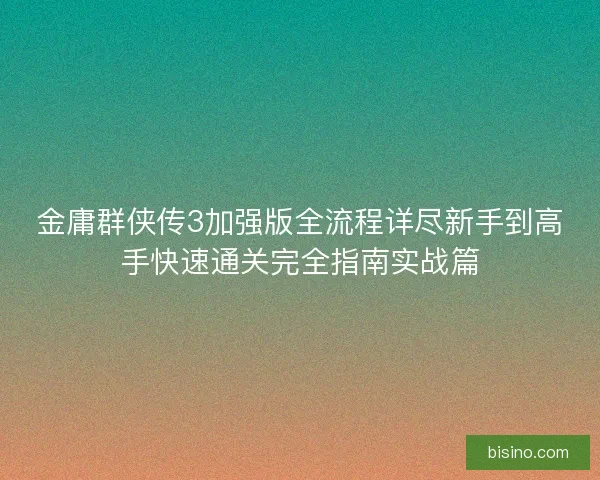金庸群侠传3加强版全流程详尽新手到高手快速通关完全指南实战篇 金庸群侠传3加强版全流程详尽新手到高手快速通关完全指南实战篇
