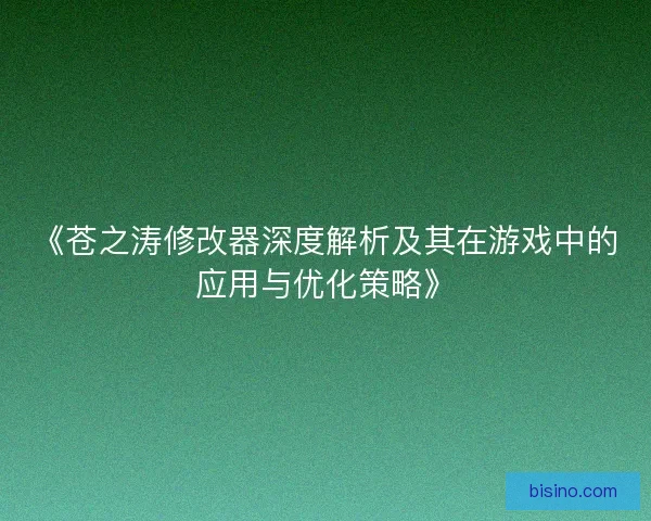 《苍之涛修改器深度解析及其在游戏中的应用与优化策略》