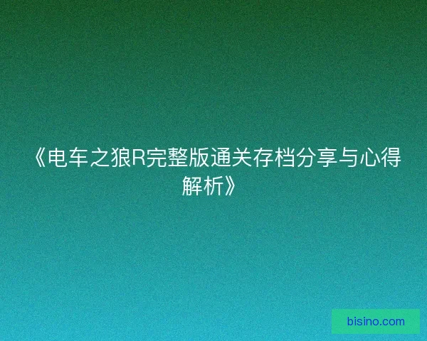 《电车之狼R完整版通关存档分享与心得解析》