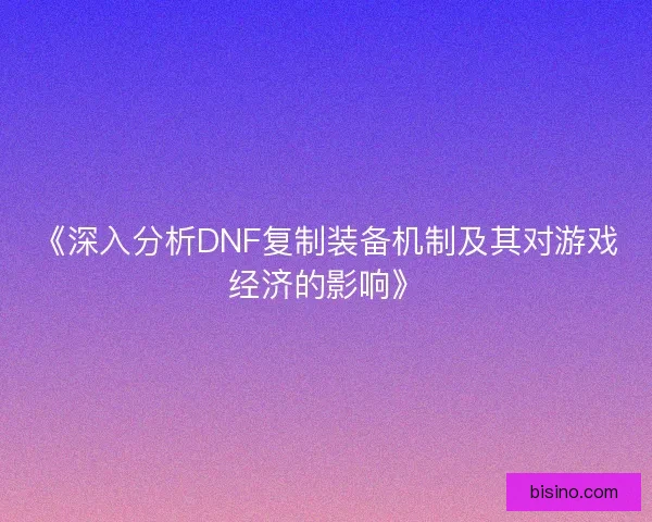 《深入分析DNF复制装备机制及其对游戏经济的影响》