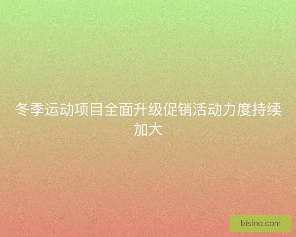 冬季运动项目全面升级促销活动力度持续加大 冬季运动项目全面升级促销活动力度持续加大