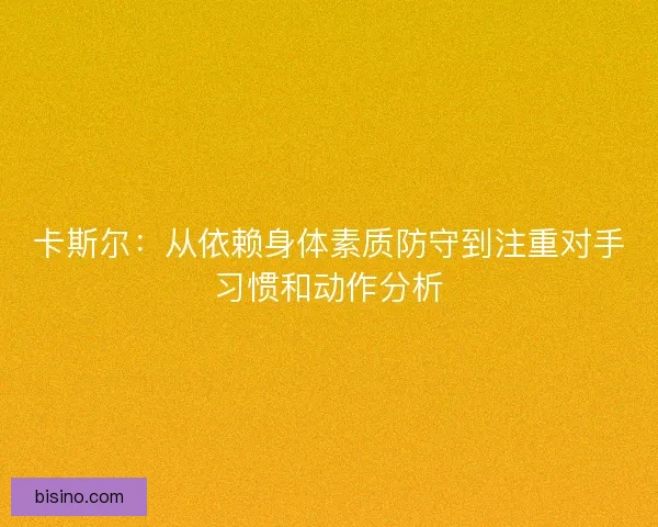 卡斯尔:从依赖身体素质防守到注重对手习惯和动作分析 卡斯尔:从依赖身体素质防守到注重对手习惯和动作分析