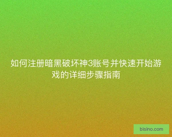 如何注册暗黑破坏神3账号并快速开始游戏的详细步骤指南 如何注册暗黑破坏神3账号并快速开始游戏的详细步骤指南